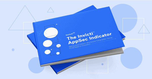 The Invicti AppSec Indicator, Spring 2022 Edition: Worrisome Vulnerability Trends in the Race to Innovation